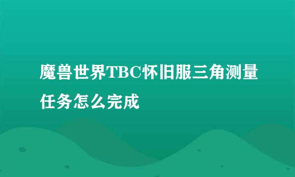 魔兽世界TBC怀旧服三角测量任务怎么完成
