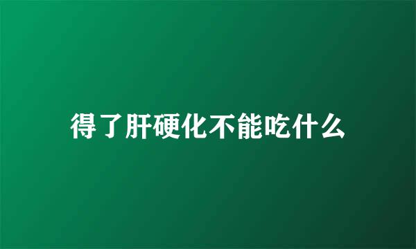 得了肝硬化不能吃什么