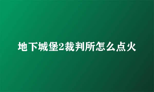 地下城堡2裁判所怎么点火
