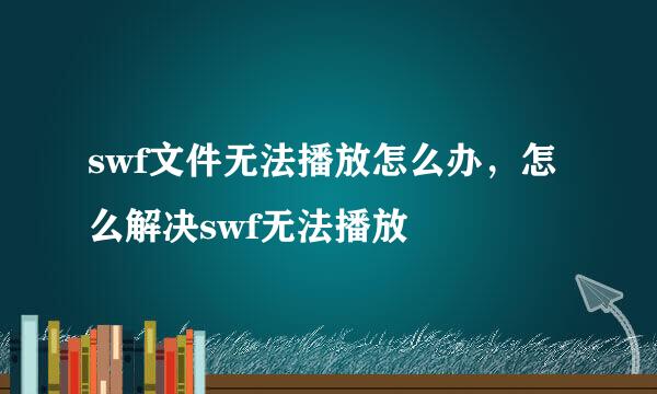 swf文件无法播放怎么办，怎么解决swf无法播放