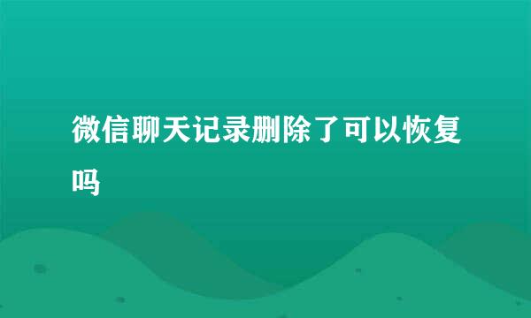 微信聊天记录删除了可以恢复吗