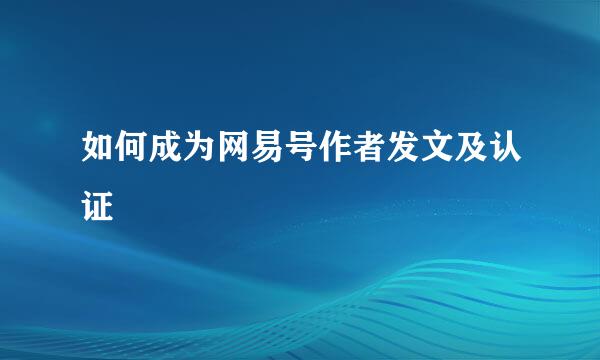 如何成为网易号作者发文及认证