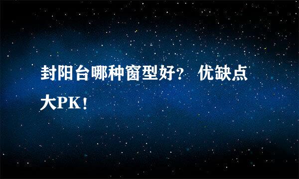 封阳台哪种窗型好？ 优缺点大PK！