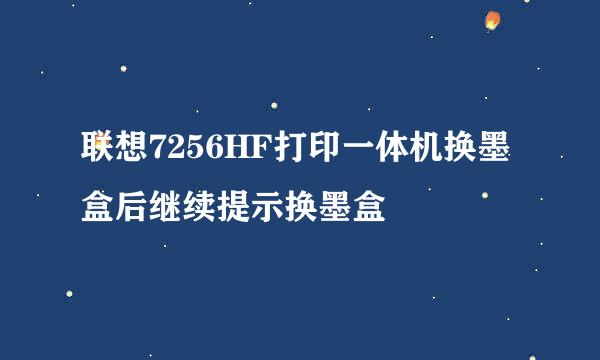 联想7256HF打印一体机换墨盒后继续提示换墨盒