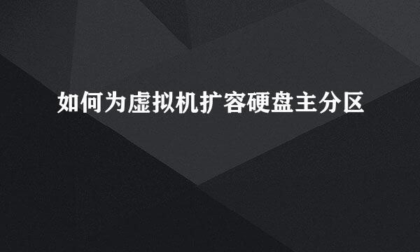 如何为虚拟机扩容硬盘主分区