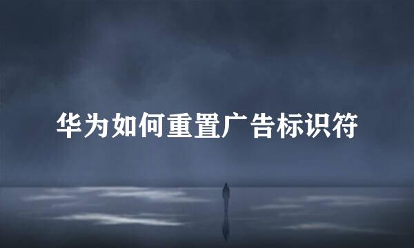 华为如何重置广告标识符