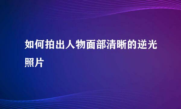 如何拍出人物面部清晰的逆光照片