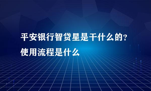 平安银行智贷星是干什么的？使用流程是什么