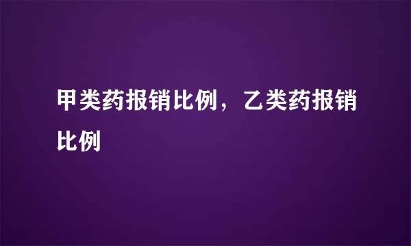 甲类药报销比例，乙类药报销比例