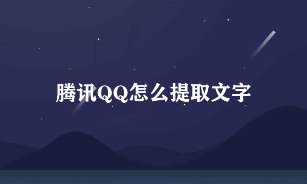 腾讯QQ怎么提取文字