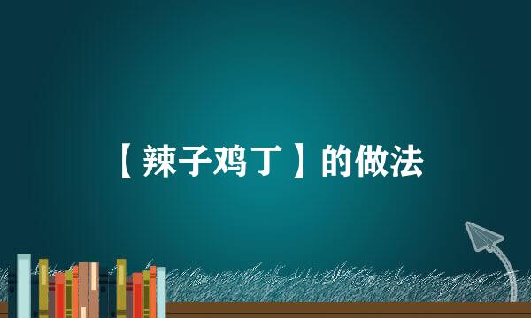 【辣子鸡丁】的做法
