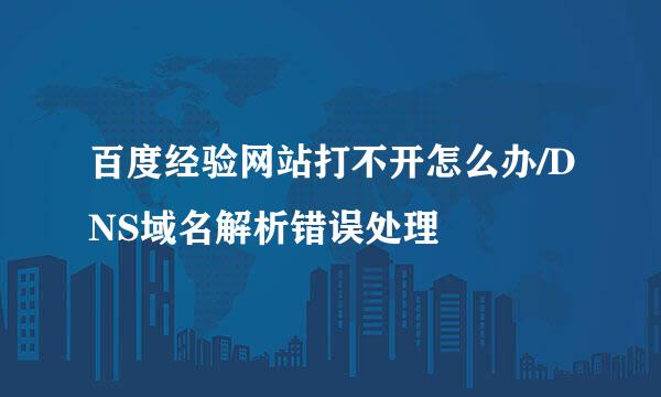 百度经验网站打不开怎么办/DNS域名解析错误处理