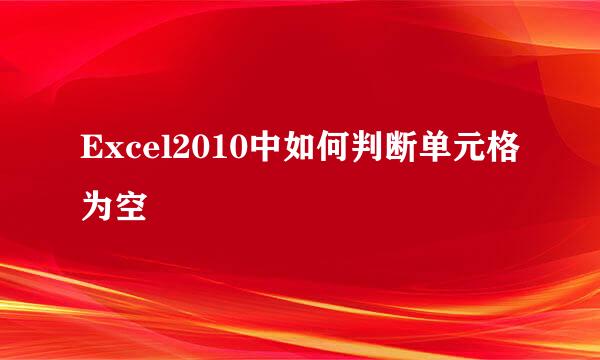 Excel2010中如何判断单元格为空
