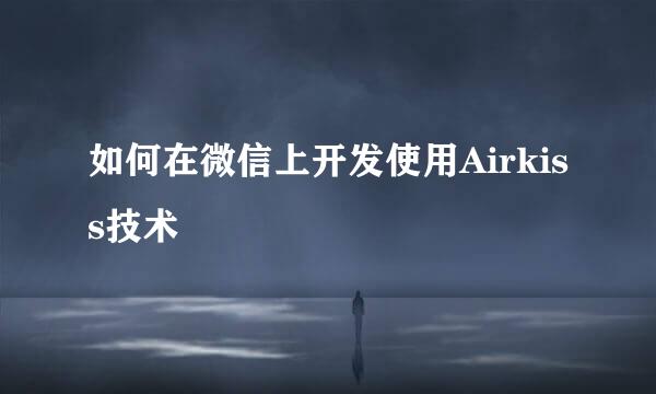 如何在微信上开发使用Airkiss技术