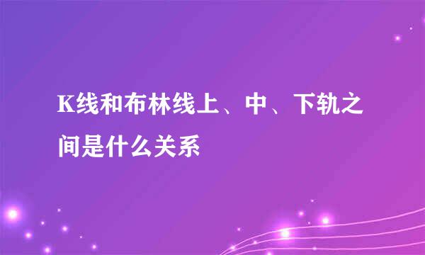 K线和布林线上、中、下轨之间是什么关系