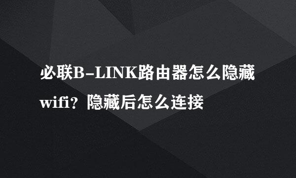 必联B-LINK路由器怎么隐藏wifi？隐藏后怎么连接
