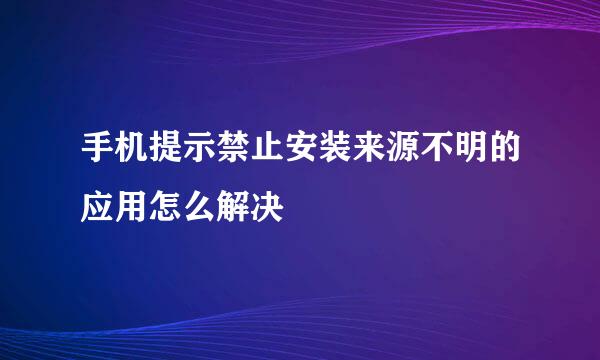 手机提示禁止安装来源不明的应用怎么解决