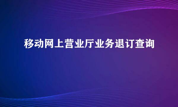 移动网上营业厅业务退订查询