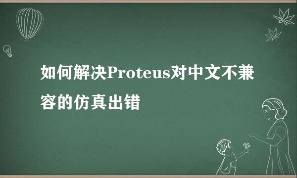 如何解决Proteus对中文不兼容的仿真出错