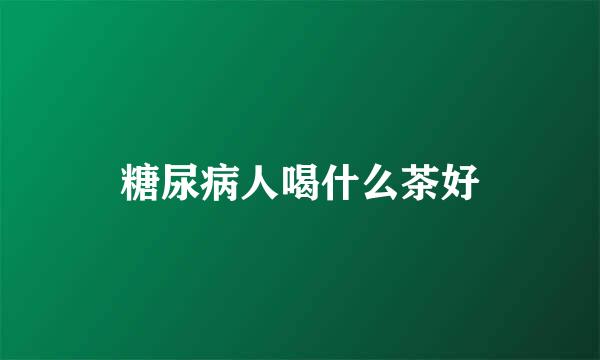 糖尿病人喝什么茶好