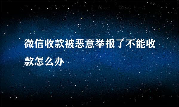 微信收款被恶意举报了不能收款怎么办