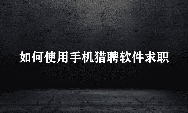 如何使用手机猎聘软件求职