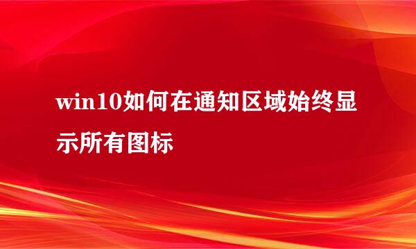 win10如何在通知区域始终显示所有图标