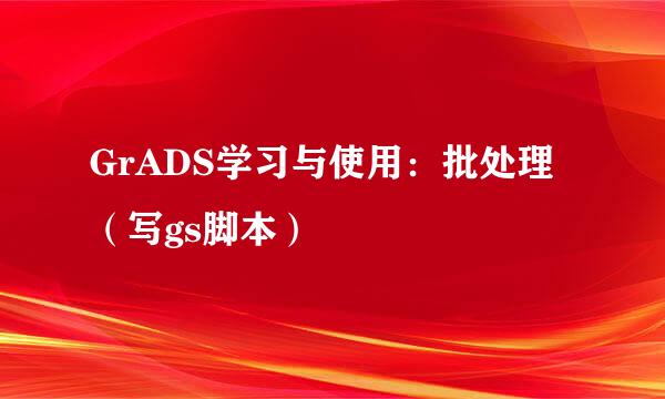 GrADS学习与使用：批处理（写gs脚本）