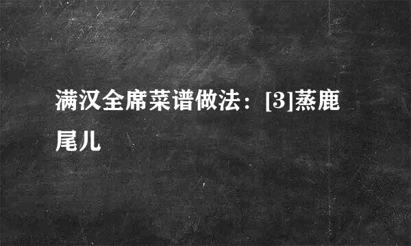 满汉全席菜谱做法：[3]蒸鹿尾儿