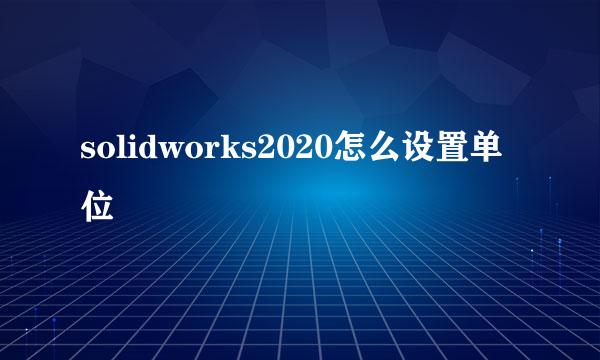 solidworks2020怎么设置单位
