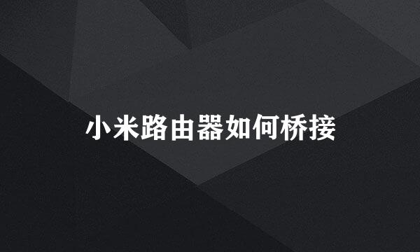 小米路由器如何桥接