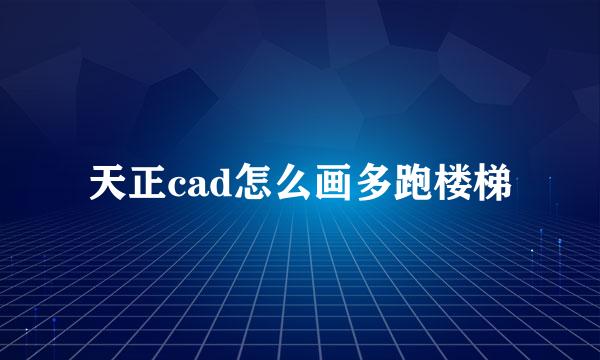 天正cad怎么画多跑楼梯