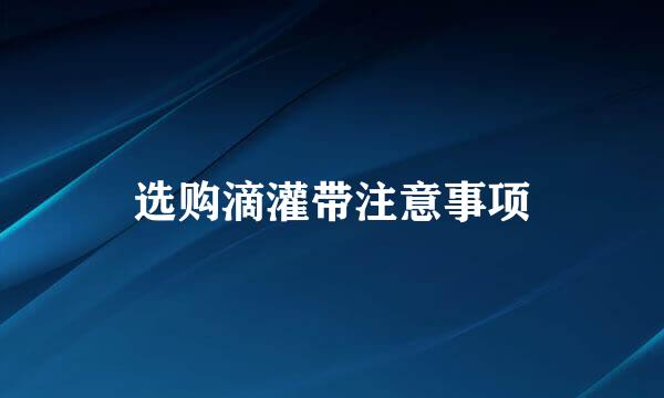 选购滴灌带注意事项