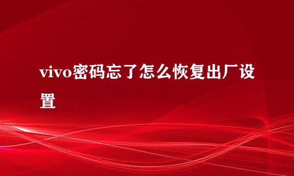 vivo密码忘了怎么恢复出厂设置