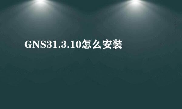 GNS31.3.10怎么安装
