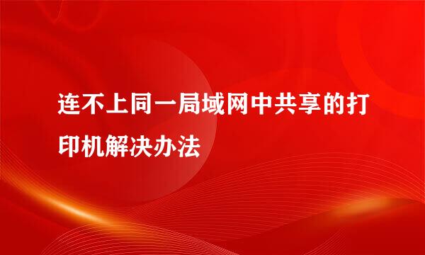 连不上同一局域网中共享的打印机解决办法