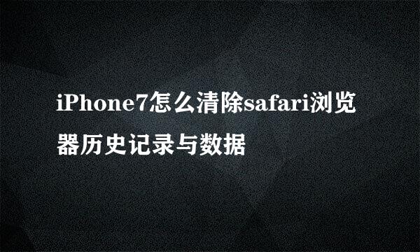 iPhone7怎么清除safari浏览器历史记录与数据