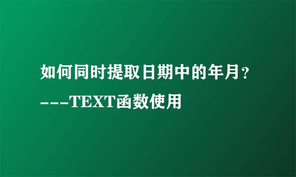 如何同时提取日期中的年月？---TEXT函数使用