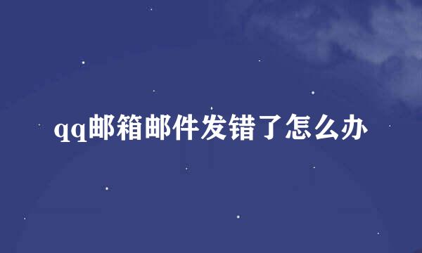 qq邮箱邮件发错了怎么办