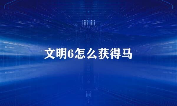 文明6怎么获得马
