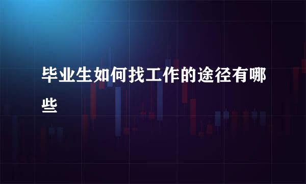 毕业生如何找工作的途径有哪些