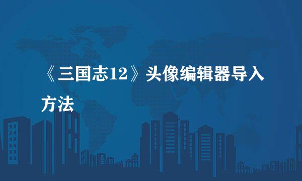《三国志12》头像编辑器导入方法