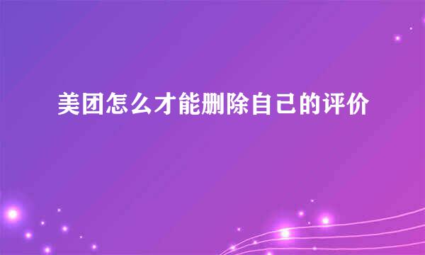 美团怎么才能删除自己的评价