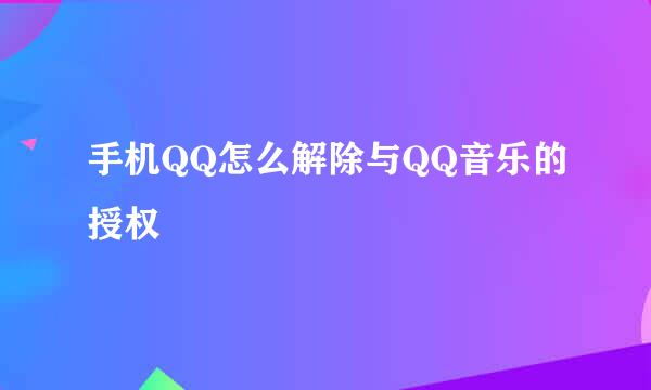 手机QQ怎么解除与QQ音乐的授权