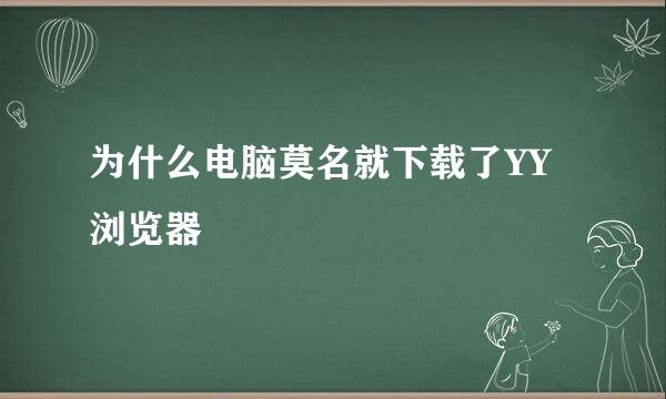 为什么电脑莫名就下载了YY浏览器