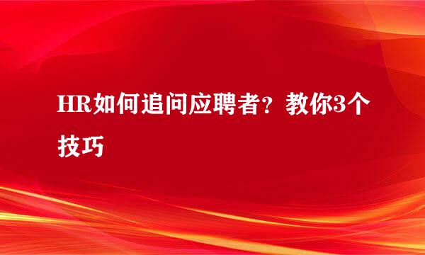 HR如何追问应聘者？教你3个技巧