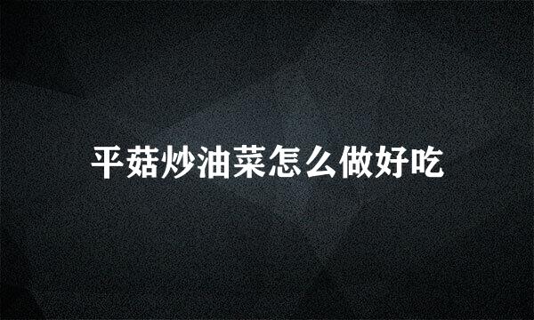 平菇炒油菜怎么做好吃