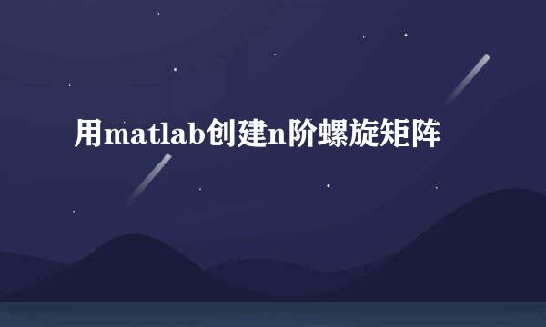 用matlab创建n阶螺旋矩阵