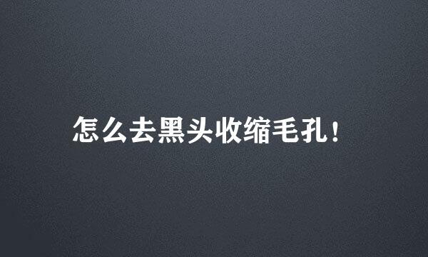 怎么去黑头收缩毛孔！