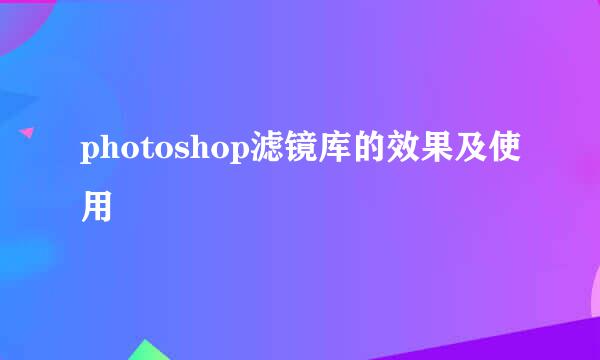 photoshop滤镜库的效果及使用